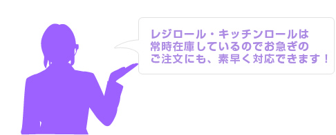 レジロール・キッチンロールは常時在庫しているのでお急ぎのご注文にも、素早く対応できます！