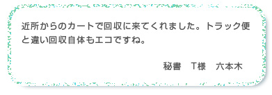 近所からのカートで回収に来てくれました。トラック便と違い回収自体もエコですね。