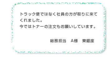 トラック便ではなく社員の方が取りに来てくれました。今ではトナーの注文もお願いしています。