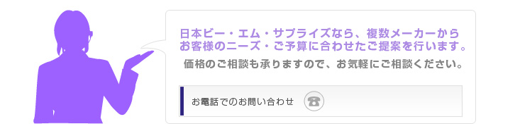 日本ビー・エム・サプライズなら、複数メーカーからお客様のニーズ・ご予算に合わせたご提案を行います。