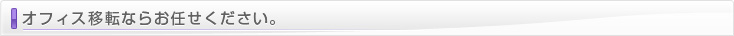 オフィス移転ならお任せください。