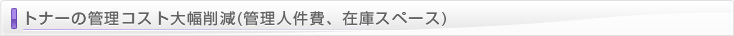 トナーの管理コスト大幅削減(管理人件費、在庫スペース)