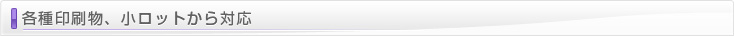 各種印刷物、小ロットから対応
